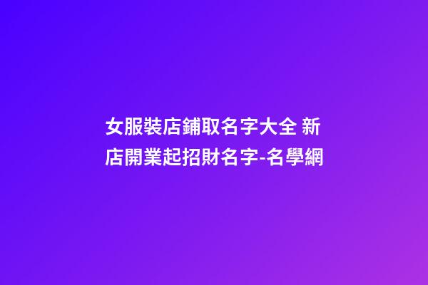 女服裝店鋪取名字大全 新店開業起招財名字-名學網